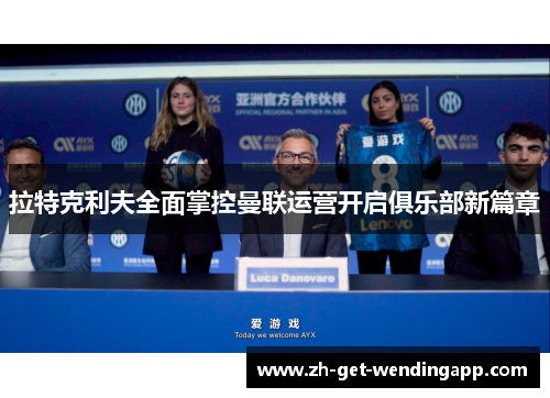 拉特克利夫全面掌控曼联运营开启俱乐部新篇章