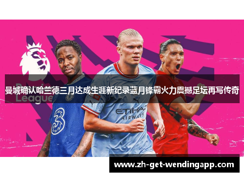 曼城确认哈兰德三月达成生涯新纪录蓝月锋霸火力震撼足坛再写传奇