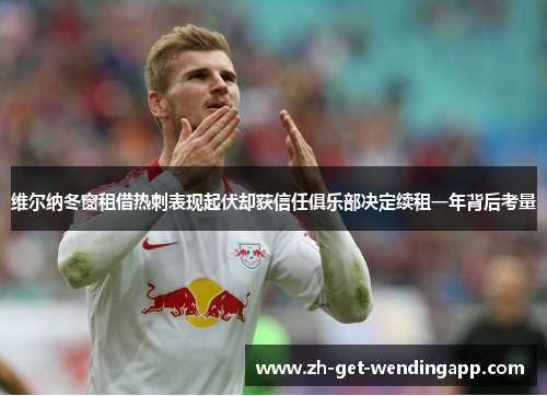 维尔纳冬窗租借热刺表现起伏却获信任俱乐部决定续租一年背后考量 维尔纳冬窗租借热刺表现起伏却获信任俱乐部决定续租一年背后考量