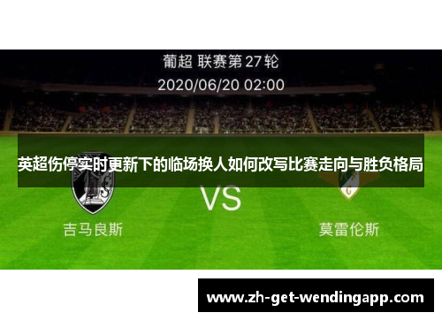 英超伤停实时更新下的临场换人如何改写比赛走向与胜负格局