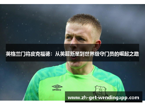 英格兰门将皮克福德：从英超新星到世界级守门员的崛起之路
