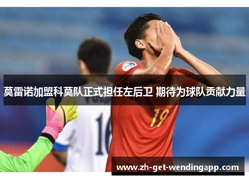 莫雷诺加盟科莫队正式担任左后卫 期待为球队贡献力量