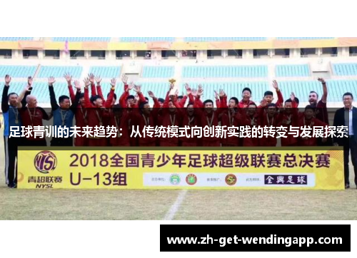 足球青训的未来趋势:从传统模式向创新实践的转变与发展探索 足球青训的未来趋势:从传统模式向创新实践的转变与发展探索