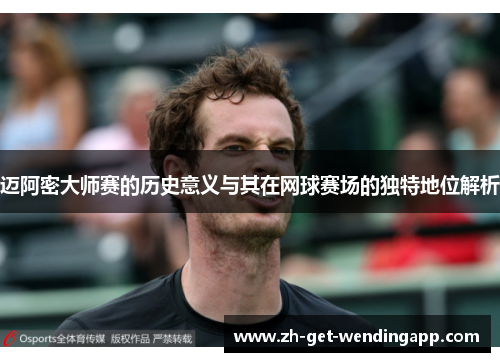 迈阿密大师赛的历史意义与其在网球赛场的独特地位解析 迈阿密大师赛的历史意义与其在网球赛场的独特地位解析