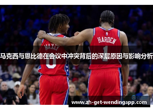 马克西与恩比德在会议中冲突背后的深层原因与影响分析