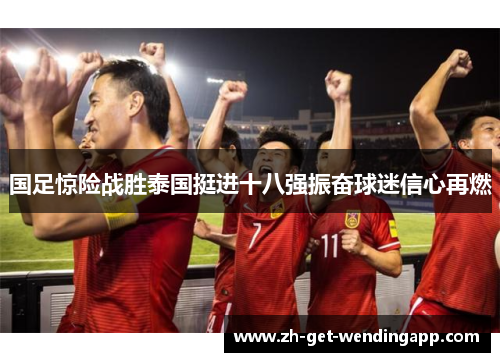 国足惊险战胜泰国挺进十八强振奋球迷信心再燃