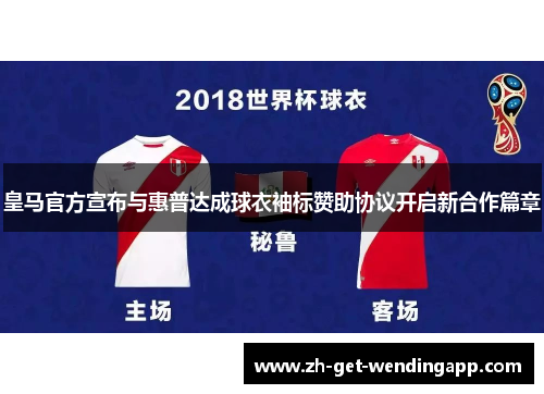 皇马官方宣布与惠普达成球衣袖标赞助协议开启新合作篇章 皇马官方宣布与惠普达成球衣袖标赞助协议开启新合作篇章